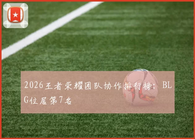 2026王者荣耀团队协作排行榜：BLG位居第7名