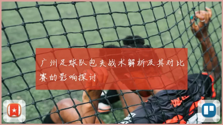 广州足球队包夹战术解析及其对比赛的影响探讨