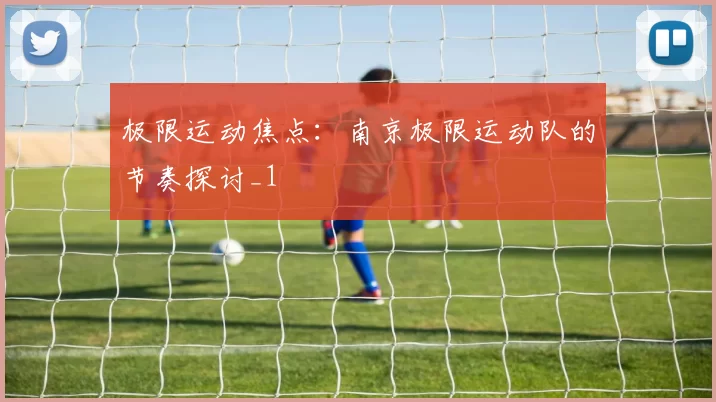 极限运动焦点：南京极限运动队的节奏探讨_1