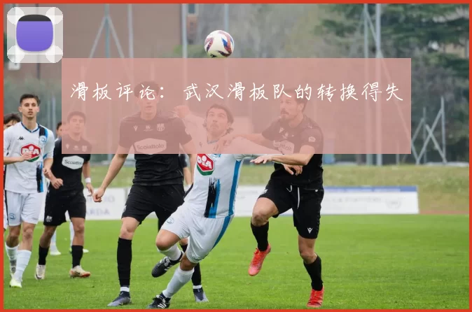 滑板评论：武汉滑板队的转换得失